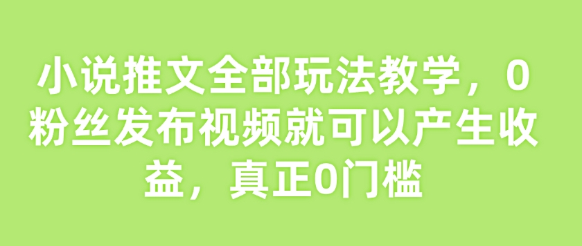 小说推文全部玩法教学，0粉丝发布视频就可以产生收益，真正0门槛客创社 - 专注互联网轻资产创业及网络项目资源整合与分享客创社 - 专注互联网轻资产创业及网络项目资源整合与分享