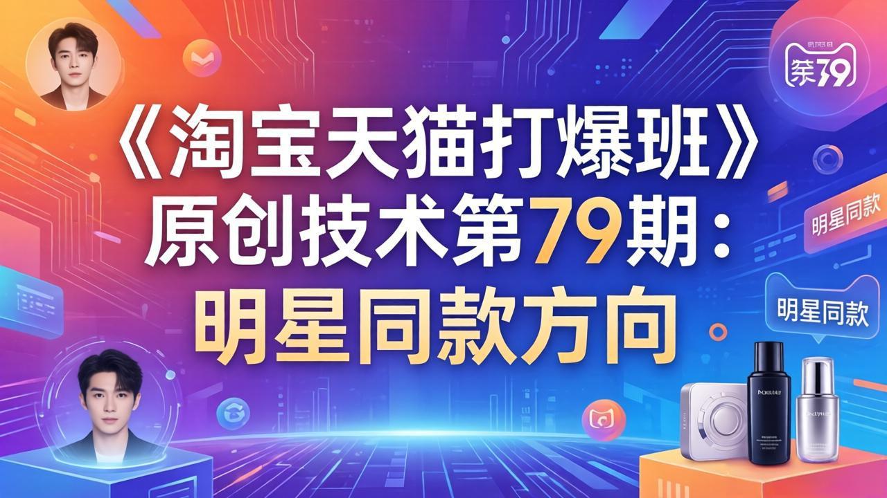 《淘宝天猫打爆班》原创技术第79期：明星同款方向客创社区-专注互联网轻资产资源整合与分享客创社区-专注互联网轻资产资源整合与分享