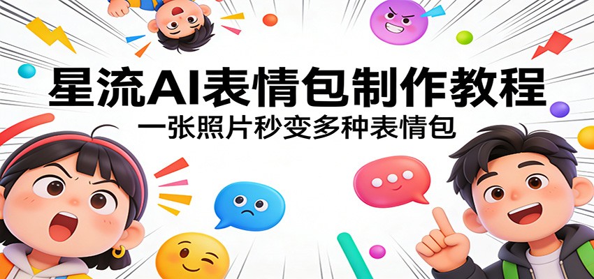 星流AI表情包制作教程：一张照片秒变多种表情包客创社区-专注互联网轻资产资源整合与分享客创社区-专注互联网轻资产资源整合与分享