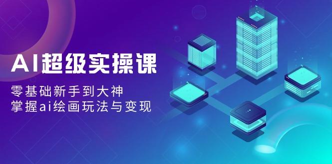 AI超级实操课：零基础新手到大神，掌握ai绘画玩法与变现客创社 - 专注互联网轻资产创业及网络项目资源整合与分享客创社 - 专注互联网轻资产创业及网络项目资源整合与分享