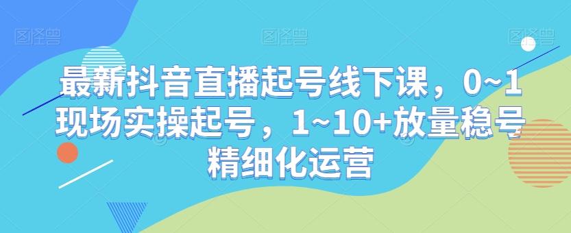 最新抖音直播起号线下课，0~1现场实操起号，1~10+放量稳号精细化运营客创社 - 专注互联网轻资产创业及网络项目资源整合与分享客创社 - 专注互联网轻资产创业及网络项目资源整合与分享