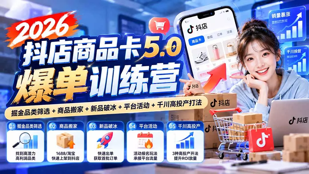 2026抖店商品卡5.0爆单训练营:掘金品类筛选+商品搬家+新品破冰+平台活动+千川高投产打法 2026抖店商品卡5.0爆单训练营:掘金品类筛选+商品搬家+新品