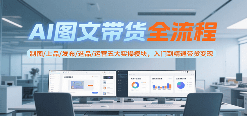 AI图文带货全流程，制图/上品/发布/选品/运营五大实操模块，入门到精通带货变现-客创社 - 专注互联网轻资产创业及网络项目资源整合与分享客创社-免费且强大的项目分享网站！