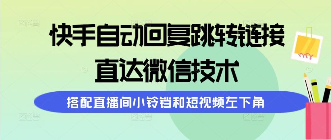 (9808期)快手自动回复跳转链接，直达微信技术，搭配直播间小铃铛和短视频左下角客创社 - 专注互联网轻资产创业及网络项目资源整合与分享客创社 - 专注互联网轻资产创业及网络项目资源整合与分享