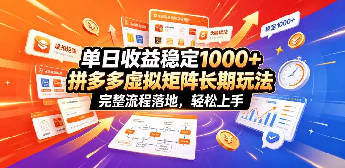 单日收益稳定1000+，拼多多虚拟矩阵长期玩法，完整流程落地，轻松上手【揭秘】-软件百科