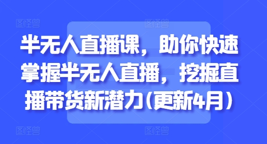 半无人直播课，助你快速掌握半无人直播，挖掘直播带货新潜力(更新4月)客创社 - 专注互联网轻资产创业及网络项目资源整合与分享客创社 - 专注互联网轻资产创业及网络项目资源整合与分享