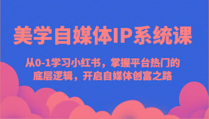 美学自媒体IP系统课-从0-1学习小红书，掌握平台热门的底层逻辑，开启自媒体创富之路客创社 - 专注互联网轻资产创业及网络项目资源整合与分享客创社 - 专注互联网轻资产创业及网络项目资源整合与分享