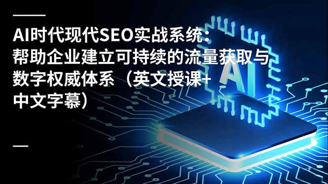 AI时代现代SEO实战系统：帮助企业建立可持续的流量获取与数字权威体系(英文授课+中文字幕中赚AI网_草根零加盟费创业平台_小本副业项目推荐_抖音短视频 / AI 创业教程库项目资源网