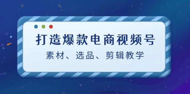 打造爆款电商视频号：素材、选品、剪辑教程客创社 - 专注互联网轻资产创业及网络项目资源整合与分享客创社 - 专注互联网轻资产创业及网络项目资源整合与分享