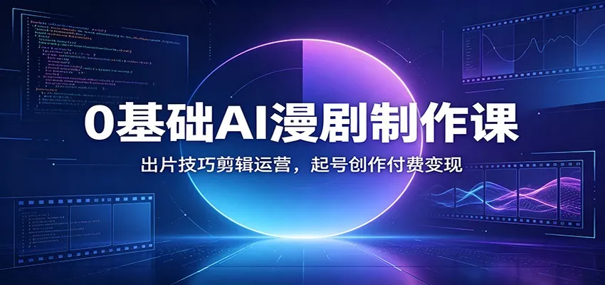 0基础AI漫剧制作课：出片技巧剪辑运营，起号创作付费变现 《鱼见海科技》-鱼见海资源网-免费PHP网站源码模板,插件软件网创AI智能体资源分享平台！