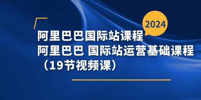 阿里巴巴-国际站课程，阿里巴巴 国际站运营基础课程(19节视频课客创社 - 专注互联网轻资产创业及网络项目资源整合与分享客创社 - 专注互联网轻资产创业及网络项目资源整合与分享