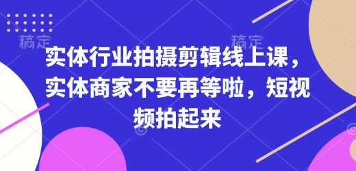实体行业拍摄剪辑线上课，实体商家不要再等啦，短视频拍起来客创社 - 专注互联网轻资产创业及网络项目资源整合与分享客创社 - 专注互联网轻资产创业及网络项目资源整合与分享