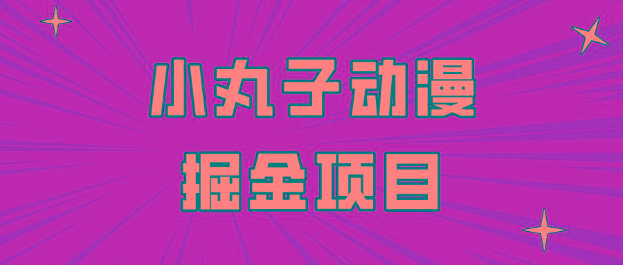 日入300的小丸子动漫掘金项目，简单好上手，适合所有朋友操作！客创社 - 专注互联网轻资产创业及网络项目资源整合与分享客创社 - 专注互联网轻资产创业及网络项目资源整合与分享