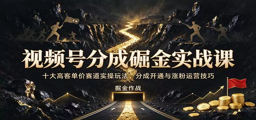 视频号分成掘金实战课：十大高客单价赛道实操玩法，分成开通与涨粉运营技巧客创社区-专注互联网轻资产资源整合与分享客创社区-专注互联网轻资产资源整合与分享