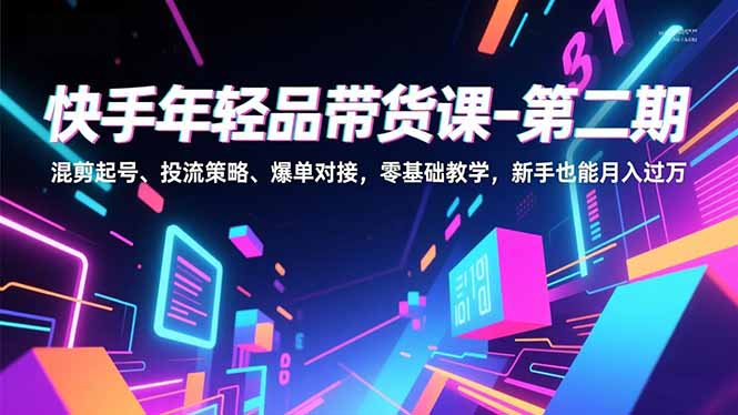 快手年轻品带货课-第二期，混剪起号、投流策略、爆单对接，零基础教学，新手也能月入过万客创社区-专注互联网轻资产资源整合与分享客创社区-专注互联网轻资产资源整合与分享