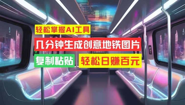 轻松掌握AI工具，几分钟生成创意地铁图片，复制粘贴，轻松日赚百元【揭秘】客创社 - 专注互联网轻资产创业及网络项目资源整合与分享客创社 - 专注互联网轻资产创业及网络项目资源整合与分享