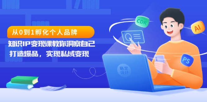 从0到1孵化个人品牌，知识IP变现课教你洞察自己，打造爆品，实现私域变现-客创社 - 专注互联网轻资产创业及网络项目资源整合与分享客创社-免费且强大的项目分享网站！