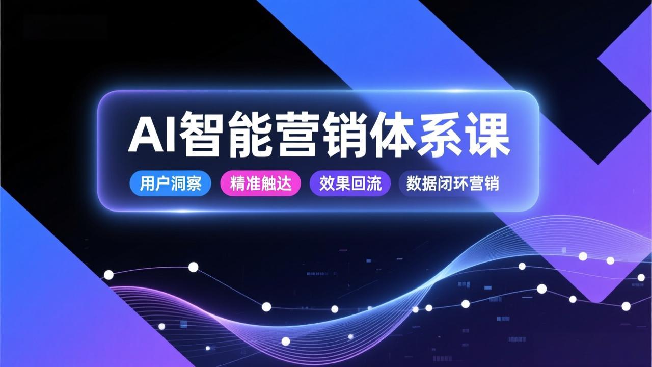 AI智能营销体系课，从用户洞察、精准触达到效果回流的数据闭环营销，提升整体营销效率与转化率客创社区-专注互联网轻资产资源整合与分享客创社区-专注互联网轻资产资源整合与分享