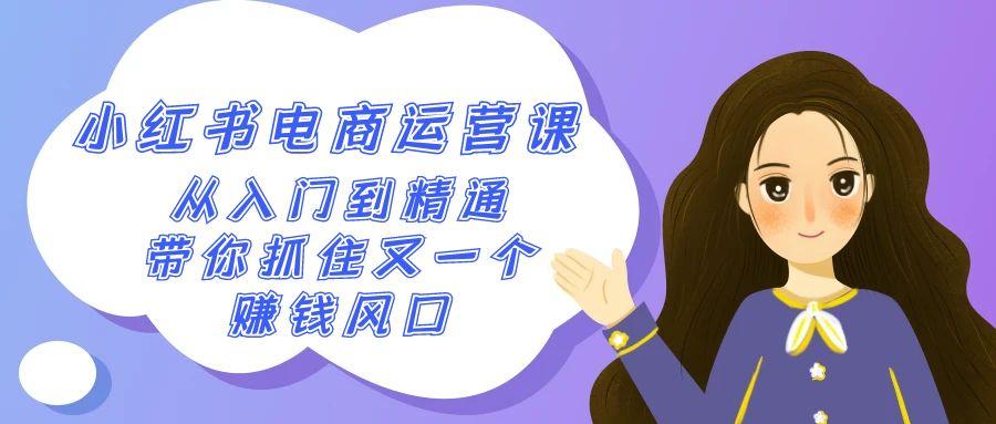 2024小红书-电商运营课，从入门到精通，带你抓住又一个赚钱风口(50节课)客创社 - 专注互联网轻资产创业及网络项目资源整合与分享客创社 - 专注互联网轻资产创业及网络项目资源整合与分享