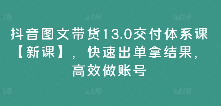 抖音图文带货13.0交付体系课【新课】，快速出单拿结果，高效做账号客创社 - 专注互联网轻资产创业及网络项目资源整合与分享客创社 - 专注互联网轻资产创业及网络项目资源整合与分享