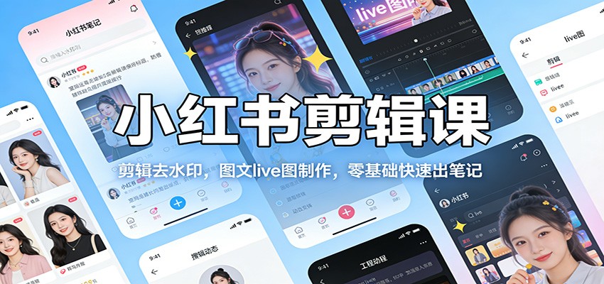 小红书剪辑课：剪辑去水印，图文live图制作，零基础快速出笔记客创社区-专注互联网轻资产资源整合与分享客创社区-专注互联网轻资产资源整合与分享
