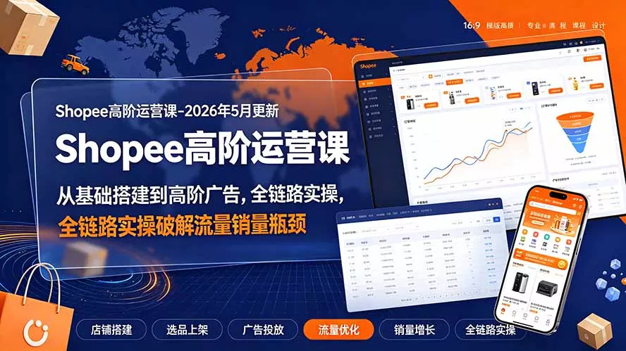 Shopee高阶运营课-2026年更新,从基础搭建到高阶广告,全链路实操破解流量销量瓶颈-软件百科