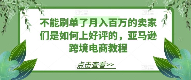 不能刷单了月入百万的卖家们是如何上好评的，亚马逊跨境电商教程客创社 - 专注互联网轻资产创业及网络项目资源整合与分享客创社 - 专注互联网轻资产创业及网络项目资源整合与分享