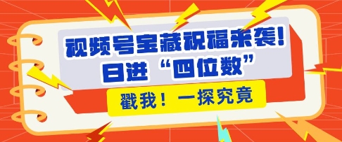 视频号宝藏祝福来袭，粉丝无忧扩张，带货效能翻倍，日进“四位数” 近在咫尺客创社 - 专注互联网轻资产创业及网络项目资源整合与分享客创社 - 专注互联网轻资产创业及网络项目资源整合与分享