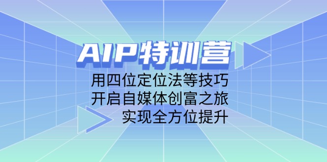 AIP特训营，用四位定位法等技巧，开启自媒体创富之旅，实现全方位提升客创社 - 专注互联网轻资产创业及网络项目资源整合与分享客创社 - 专注互联网轻资产创业及网络项目资源整合与分享