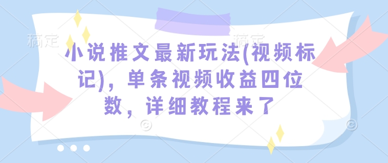 小说推文最新玩法(视频标记)，单条视频收益四位数，详细教程来了-客创社 - 专注互联网轻资产创业及网络项目资源整合与分享客创社-免费且强大的项目分享网站！