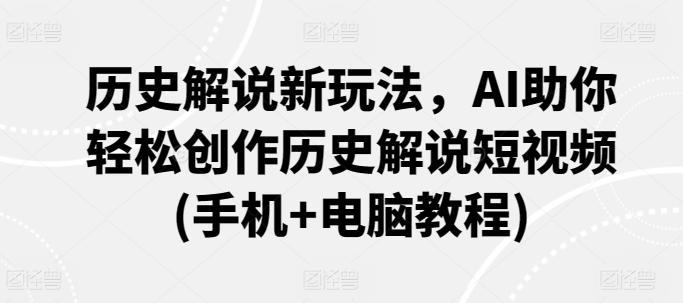 历史解说新玩法，AI助你轻松创作历史解说短视频(手机+电脑教程)客创社 - 专注互联网轻资产创业及网络项目资源整合与分享客创社 - 专注互联网轻资产创业及网络项目资源整合与分享