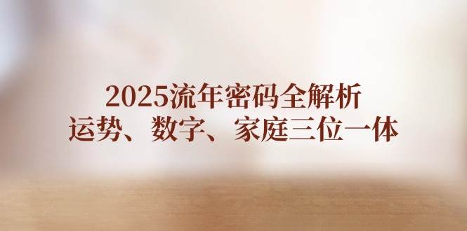 2025流年密码全解析，运势、数字、家庭三位一体客创社 - 专注互联网轻资产创业及网络项目资源整合与分享客创社 - 专注互联网轻资产创业及网络项目资源整合与分享