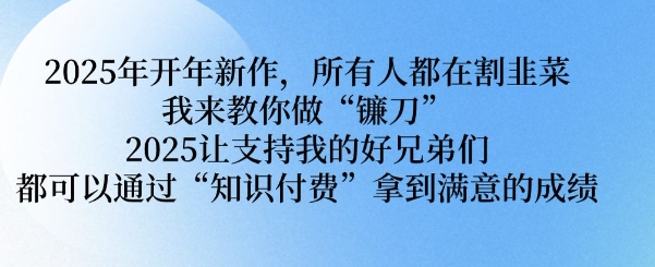 2025年开年新作，所有人都在割韭菜，我来教你做“镰刀” 2025让支持我的好兄弟们都可以通过“知识付费”拿到满意的成绩【揭秘】客创社 - 专注互联网轻资产创业及网络项目资源整合与分享客创社 - 专注互联网轻资产创业及网络项目资源整合与分享