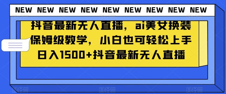 抖音最新无人直播，ai美女换装保姆级教学，小白也可轻松上手日入1500+【揭秘】客创社 - 专注互联网轻资产创业及网络项目资源整合与分享客创社 - 专注互联网轻资产创业及网络项目资源整合与分享