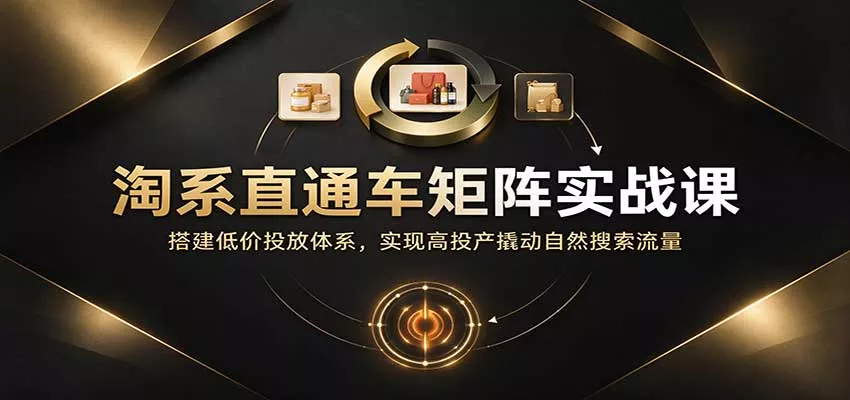 淘系直通车矩阵实战课：搭建低价投放体系，实现高投产撬动自然搜索流量客创社区-专注互联网轻资产资源整合与分享客创社区-专注互联网轻资产资源整合与分享