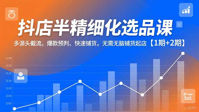 抖店半精细化选品课，多源头截流、爆款预判、快速铺货，无脑铺货起店【1期+2期】客创社区-专注互联网轻资产资源整合与分享客创社区-专注互联网轻资产资源整合与分享