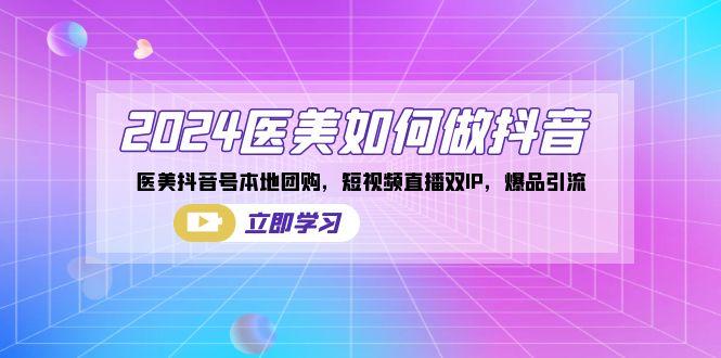 2024医美如何做抖音，医美抖音号本地团购，短视频直播双IP，爆品引流客创社 - 专注互联网轻资产创业及网络项目资源整合与分享客创社 - 专注互联网轻资产创业及网络项目资源整合与分享