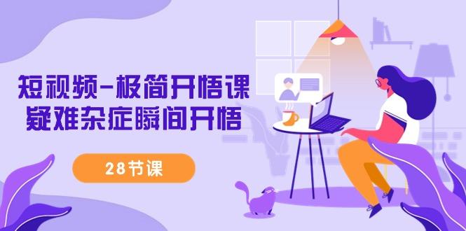 短视频-极简开悟课，疑难杂症瞬间开悟(28节课)客创社 - 专注互联网轻资产创业及网络项目资源整合与分享客创社 - 专注互联网轻资产创业及网络项目资源整合与分享
