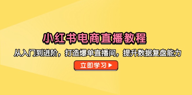 小红书电商直播教程，从入门到进阶，打造爆单直播间，提升数据复盘能力-客创社 - 专注互联网轻资产创业及网络项目资源整合与分享客创社-免费且强大的项目分享网站！