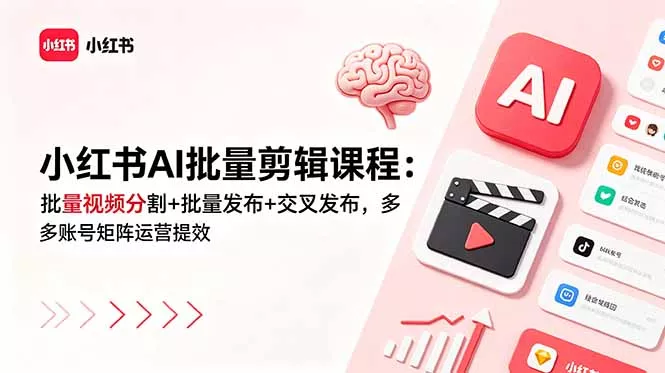 小红书AI批量剪辑课程：批量视频分割+批量发布+交叉发布，多账号矩阵运营提效-鱼见海资源网-免费PHP网站源码模板,插件软件网创AI智能体资源分享平台！
