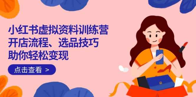 小红书虚拟资料训练营：开店流程、选品技巧一网打尽，助你轻松变现客创社 - 专注互联网轻资产创业及网络项目资源整合与分享客创社 - 专注互联网轻资产创业及网络项目资源整合与分享