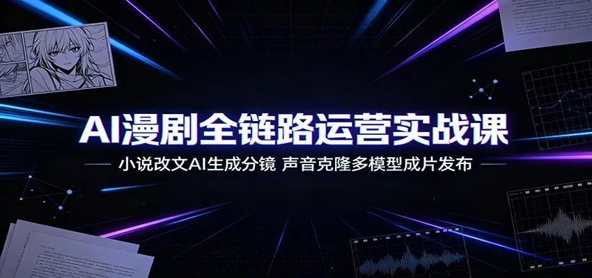 AI漫剧全链路运营实战课：小说改文AI生成分镜，声音克隆多模型成片发布 《鱼见海科技》-鱼见海资源网-免费PHP网站源码模板,插件软件网创AI智能体资源分享平台！