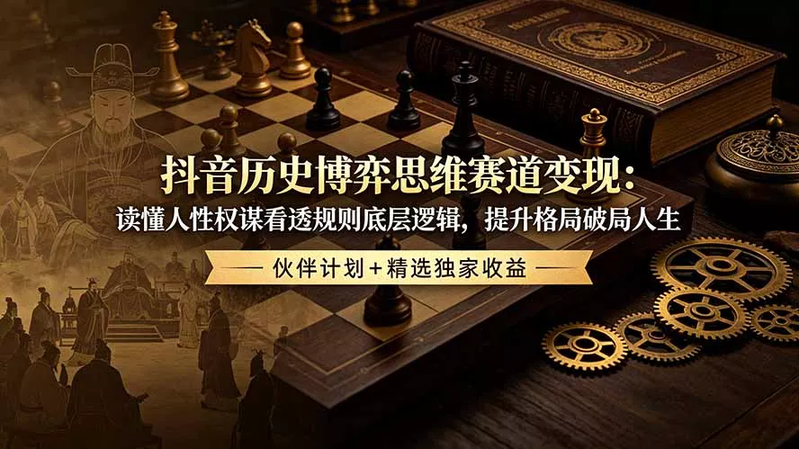 抖音历史博弈思维赛道变现：读懂人性权谋看透规则底层逻辑，提升格局破局人生，伙伴计划+精选独家收益客创社区-专注互联网轻资产资源整合与分享客创社区-专注互联网轻资产资源整合与分享
