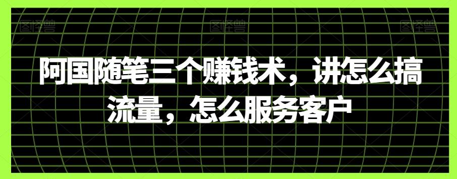 阿国随笔三个赚钱术，讲怎么搞流量，怎么服务客户客创社 - 专注互联网轻资产创业及网络项目资源整合与分享客创社 - 专注互联网轻资产创业及网络项目资源整合与分享