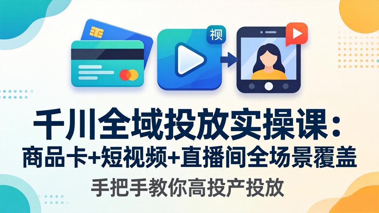 千川全域投放实操课-更新4月30：商品卡+短视频+直播间全场景覆盖，手把手教你高投产投放客创社区-专注互联网轻资产资源整合与分享客创社区-专注互联网轻资产资源整合与分享