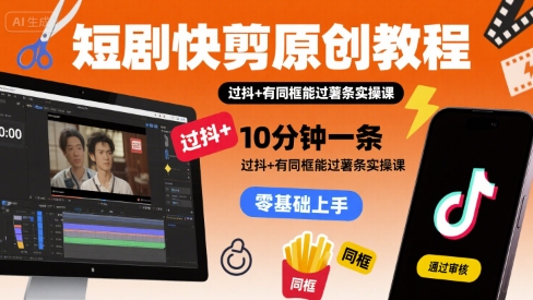 短剧快剪原创教程，10分钟一条，过抖+有同框能过薯条实操课-客创社 - 专注互联网轻资产创业及网络项目资源整合与分享客创社-免费且强大的项目分享网站！