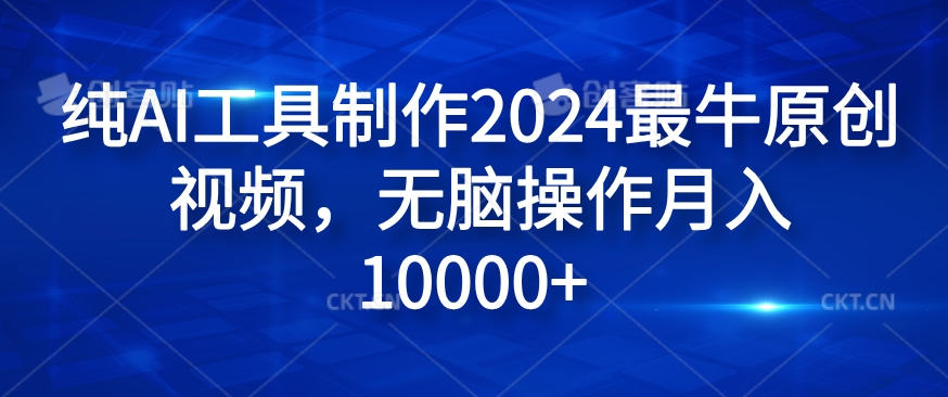 纯AI工具制作2024最牛原创视频，无脑操作月入1W+【揭秘】客创社 - 专注互联网轻资产创业及网络项目资源整合与分享客创社 - 专注互联网轻资产创业及网络项目资源整合与分享