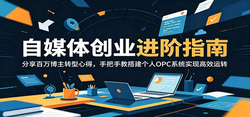 自媒体创业进阶指南：分享百万博主转型心得，手把手教搭建个人OPC系统实现高效运转客创社区-专注互联网轻资产资源整合与分享客创社区-专注互联网轻资产资源整合与分享