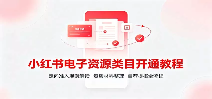 小红书电子资源类目开通教程：定向准入规则解读，资质材料整理，自荐提报全流程客创社区-专注互联网轻资产资源整合与分享客创社区-专注互联网轻资产资源整合与分享