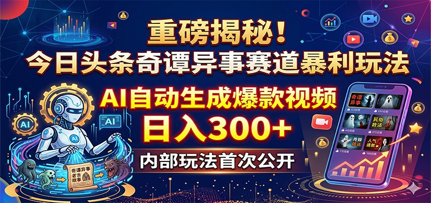 重磅揭秘！今日头条奇谭异事赛道暴利玩法：AI自动生成爆款视频，日入300+客创社区-专注互联网轻资产资源整合与分享客创社区-专注互联网轻资产资源整合与分享